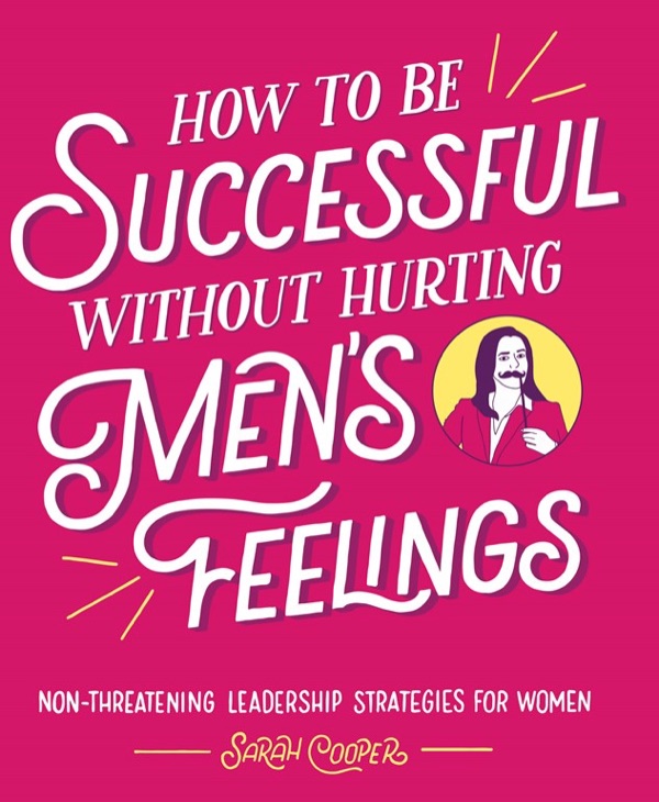 Book cover: How to Be Successful without Hurting Men's Feelings: Non-threatening Leadership Strategies for Women